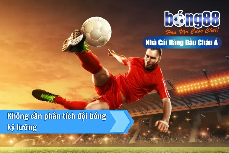 Không cần phân tích đội bóng kỹ lưỡng