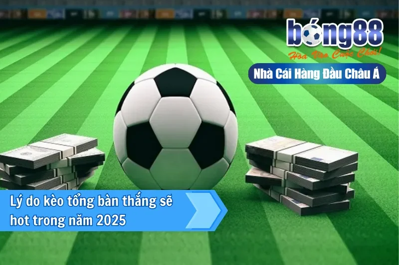 Lý do kèo cược tổng bàn thắng sẽ hot trong năm 2025