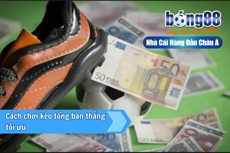 Cách chơi kèo cược tổng bàn thắng tối ưu