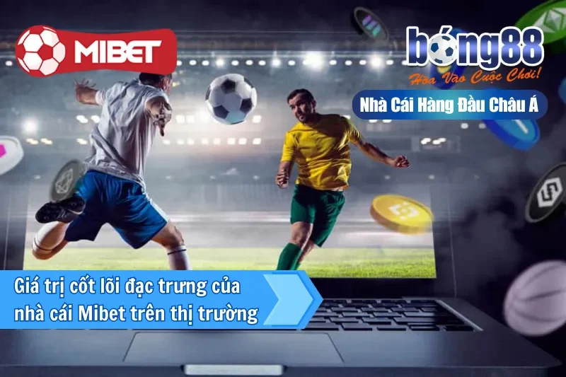 Giá trị cốt lõi đặc trưng của nhà cái Mibet trên thị trường
